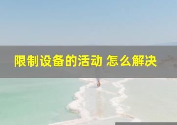 限制设备的活动 怎么解决